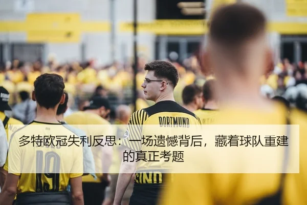 多特欧冠失利反思：一场遗憾背后，藏着球队重建的真正考题